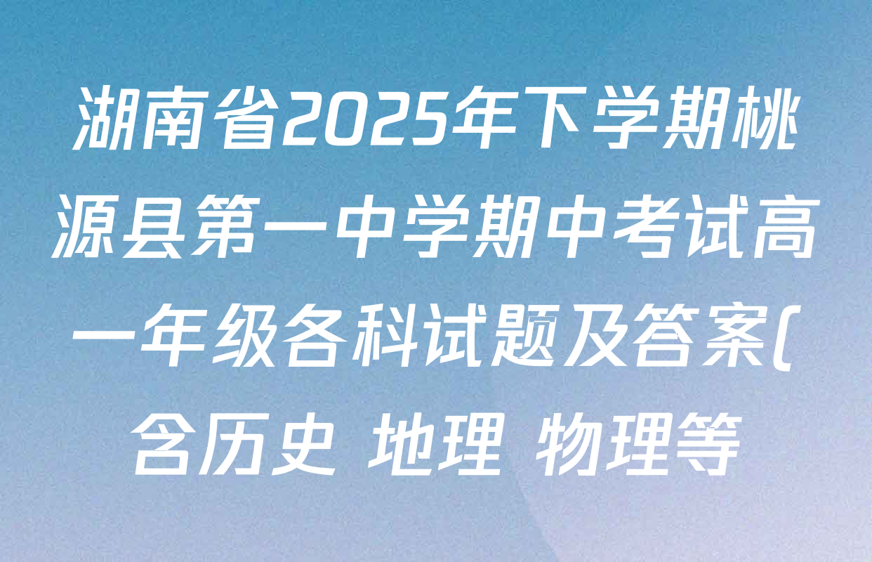 湖南省2025年下学期桃源县第一中学期中考试高一年级各科试题及答案(含历史 地理 物理等) 湖南省2025年下学期桃源县第一中学期中考试高一年级各科试题及答案(含历史 地理 物理等)